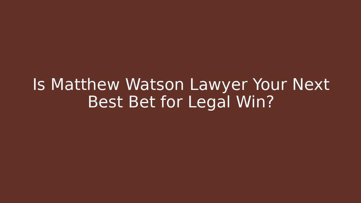 Is Matthew Watson Lawyer Your Next Best Bet for Legal Win?