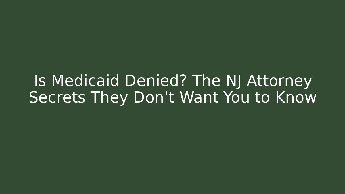 Is Medicaid Denied? The NJ Attorney Secrets They Don’t Want You to Know