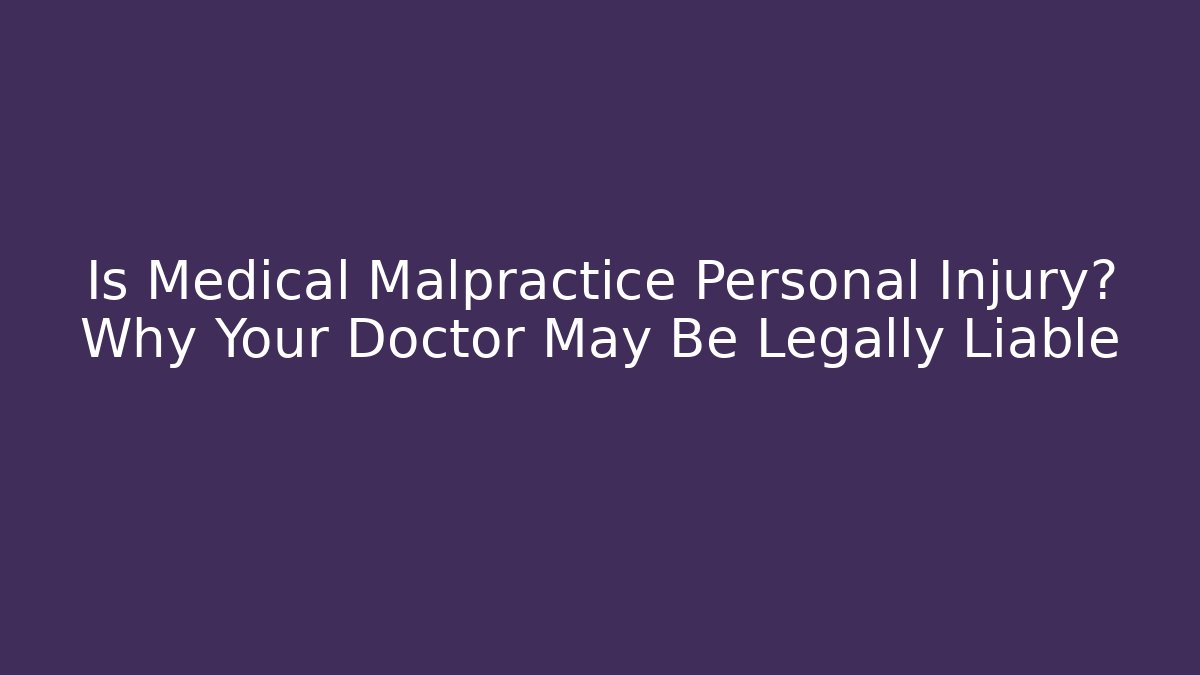 Is Medical Malpractice Personal Injury? Why Your Doctor May Be Legally Liable