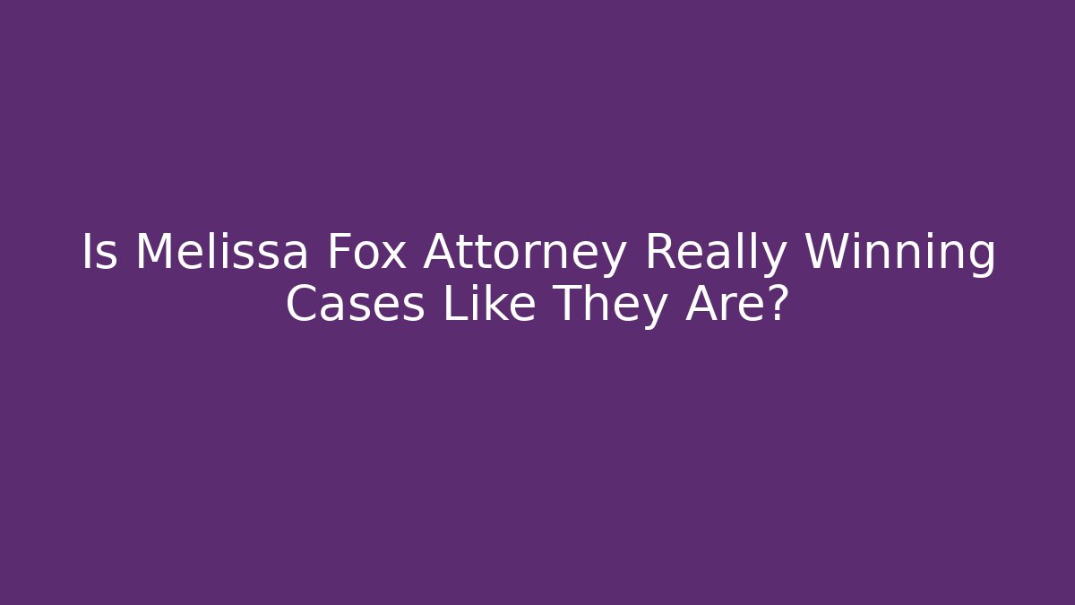 Is Melissa Fox Attorney Really Winning Cases Like They Are?