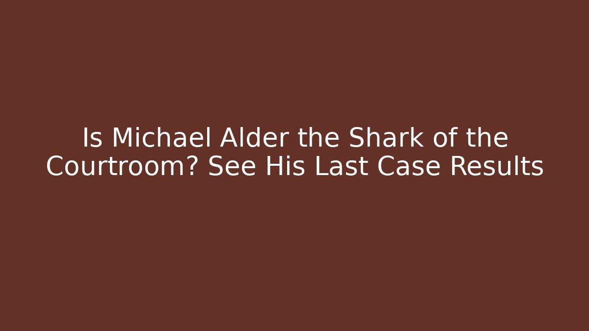 Is Michael Alder the Shark of the Courtroom? See His Last Case Results