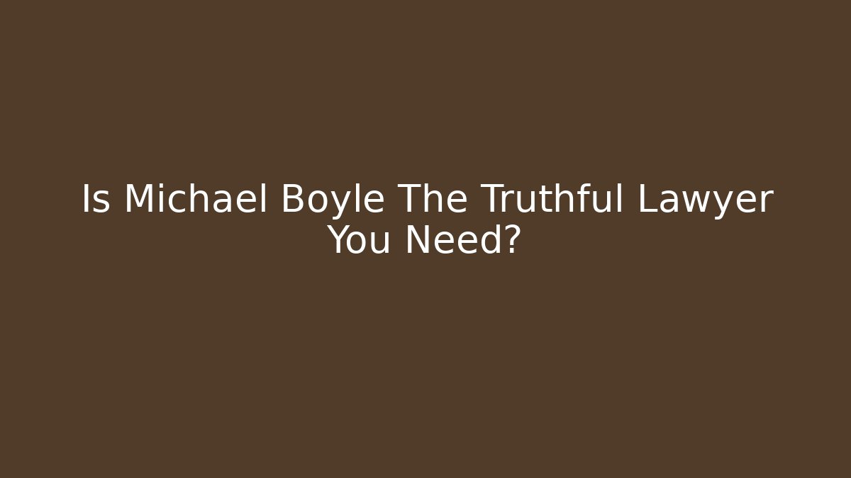 Is Michael Boyle The Truthful Lawyer You Need?
