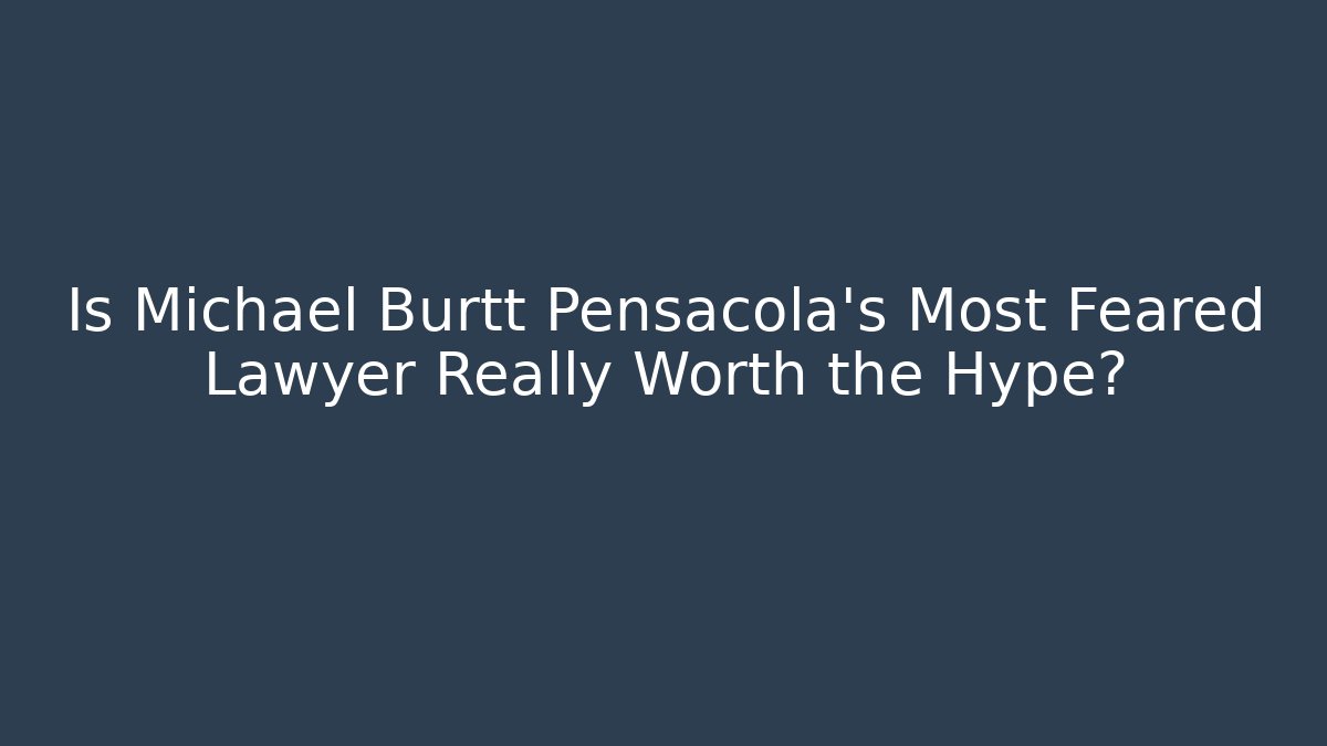 Is Michael Burtt Pensacola’s Most Feared Lawyer Really Worth the Hype?