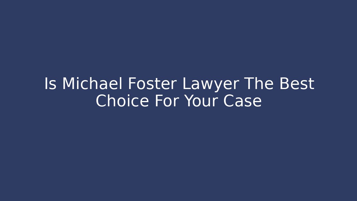Is Michael Foster Lawyer The Best Choice For Your Case