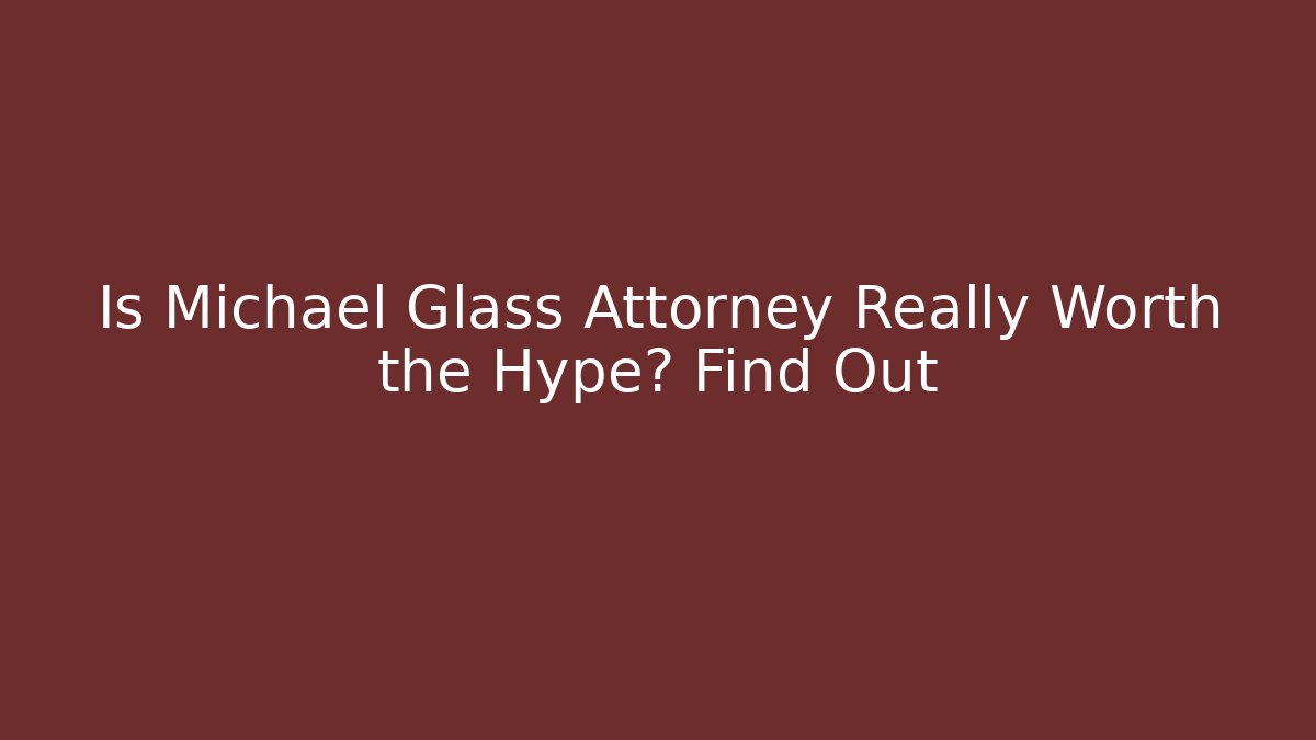 Is Michael Glass Attorney Really Worth the Hype? Find Out