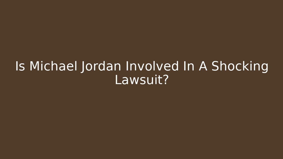 Is Michael Jordan Involved In A Shocking Lawsuit?