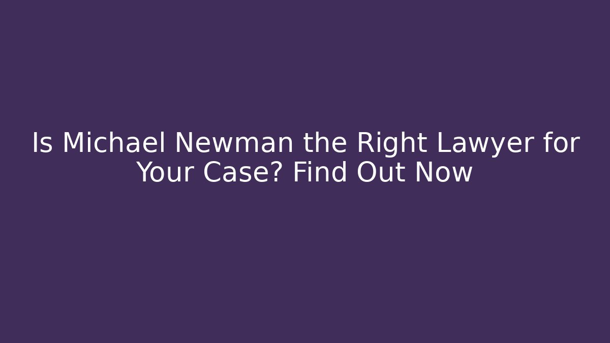 Is Michael Newman the Right Lawyer for Your Case? Find Out Now