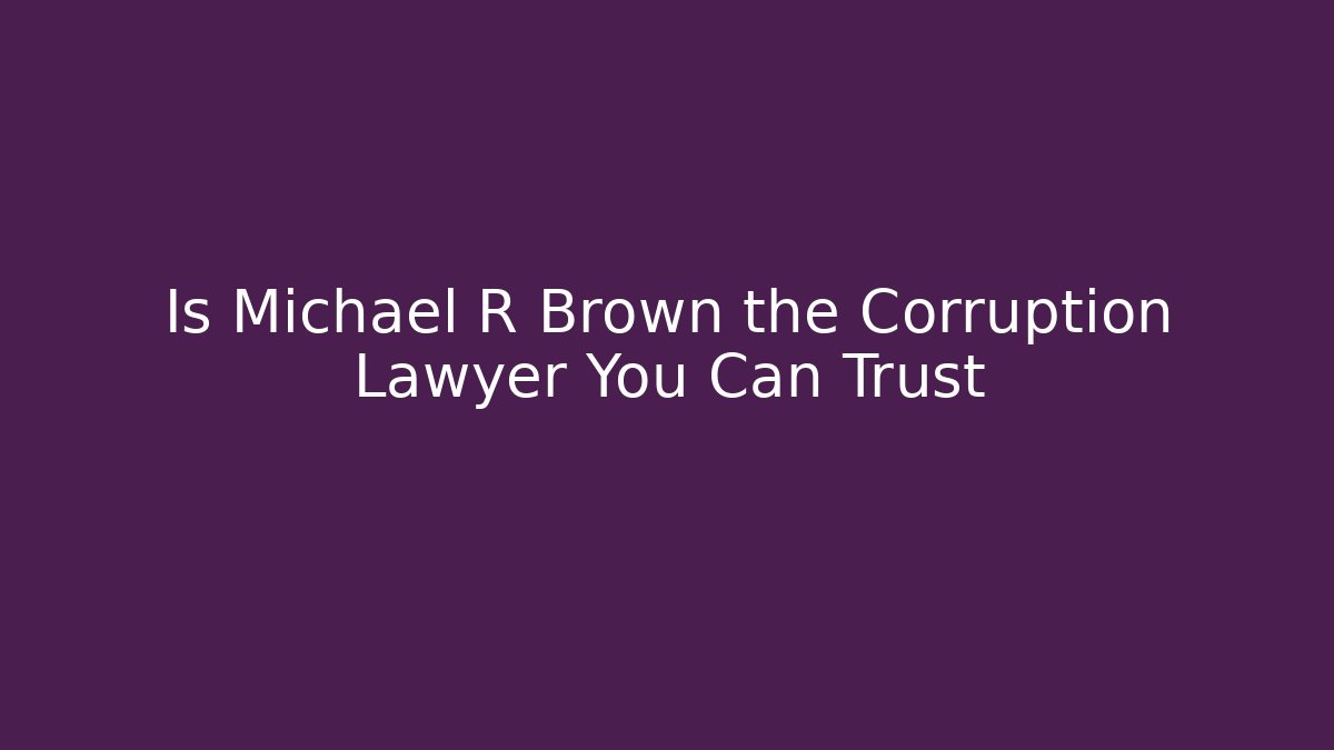 Is Michael R Brown the Corruption Lawyer You Can Trust