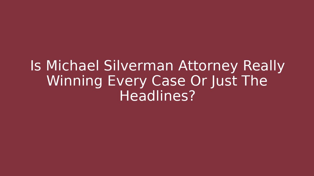 Is Michael Silverman Attorney Really Winning Every Case Or Just The Headlines?