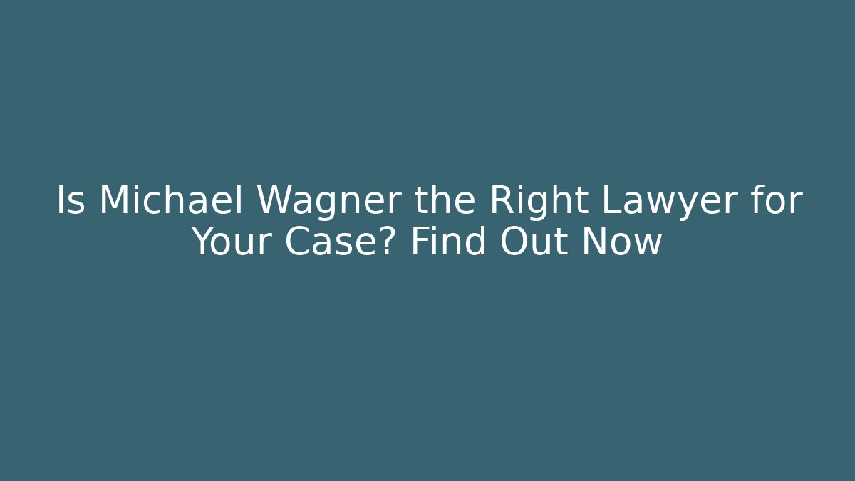 Is Michael Wagner the Right Lawyer for Your Case? Find Out Now