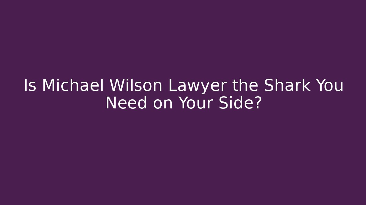 Is Michael Wilson Lawyer the Shark You Need on Your Side?