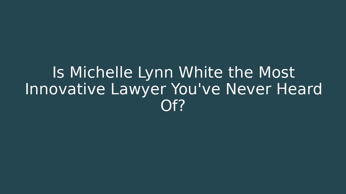 Is Michelle Lynn White the Most Innovative Lawyer You've Never Heard Of?