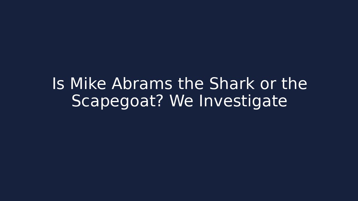 Is Mike Abrams the Shark or the Scapegoat? We Investigate
