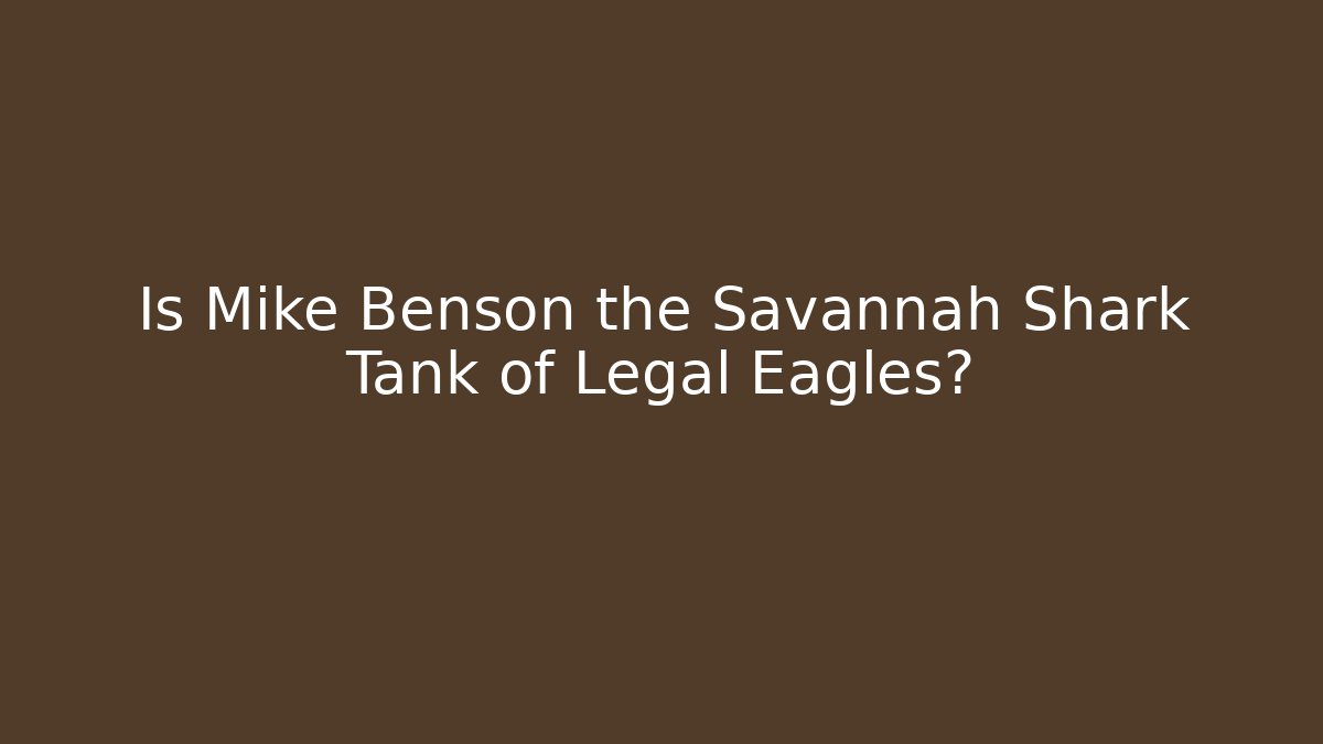 Is Mike Benson the Savannah Shark Tank of Legal Eagles?
