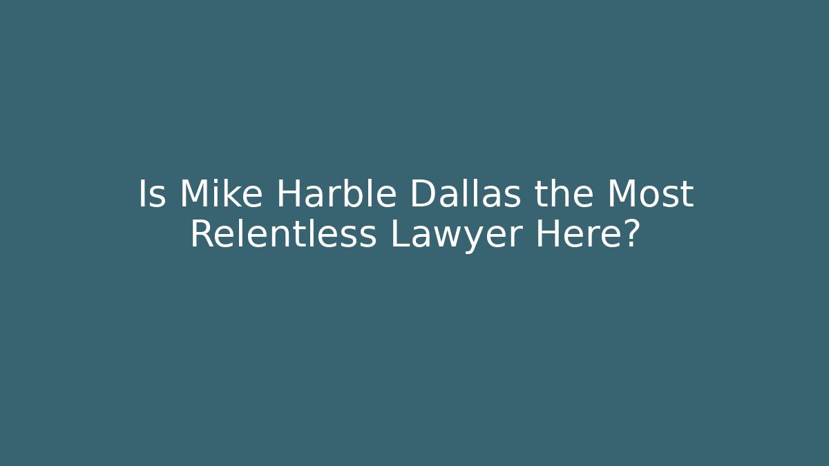 Is Mike Harble Dallas the Most Relentless Lawyer Here?