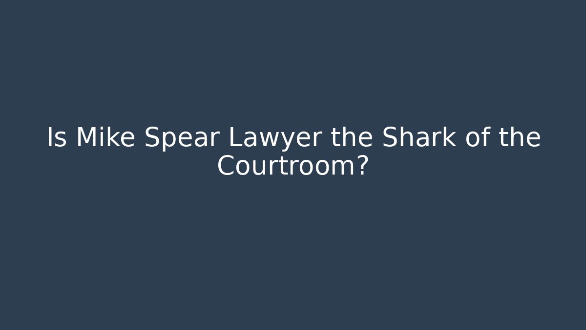 Is Mike Spear Lawyer the Shark of the Courtroom?