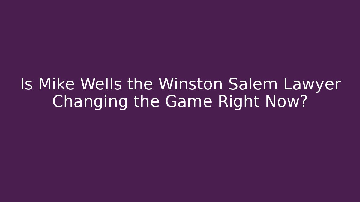 Is Mike Wells the Winston Salem Lawyer Changing the Game Right Now?