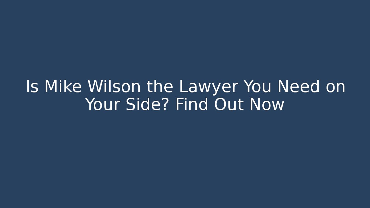 Is Mike Wilson the Lawyer You Need on Your Side? Find Out Now