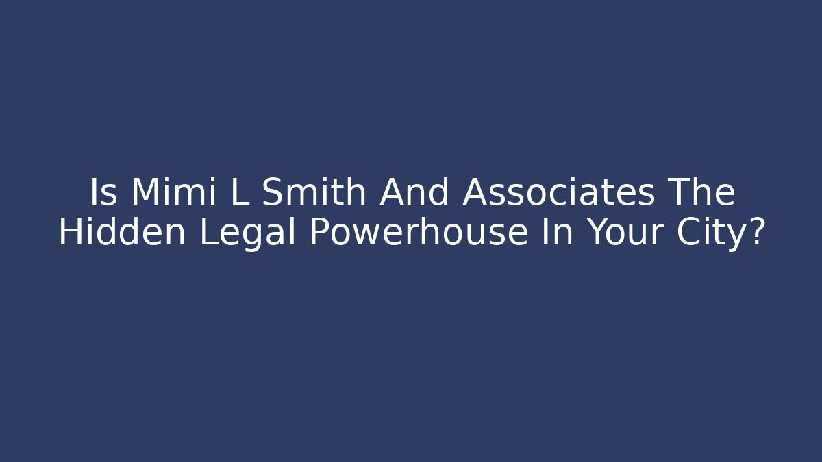 Is Mimi L Smith And Associates The Hidden Legal Powerhouse In Your City?