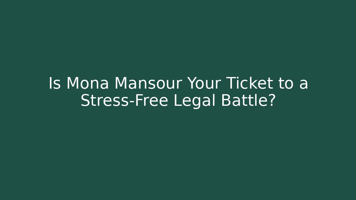 Is Mona Mansour Your Ticket to a Stress-Free Legal Battle?