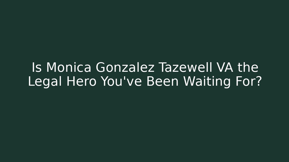 Is Monica Gonzalez Tazewell VA the Legal Hero You've Been Waiting For?