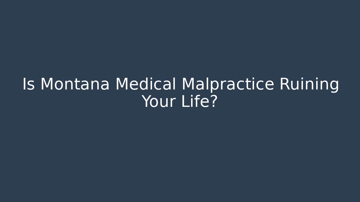 Is Montana Medical Malpractice Ruining Your Life?