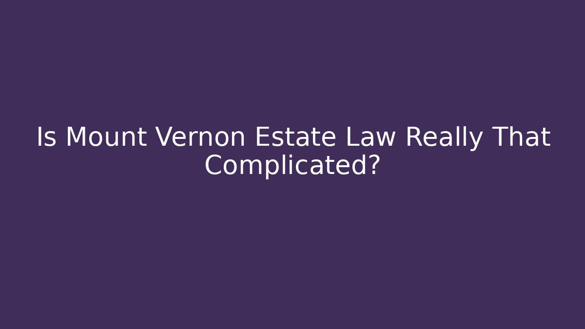 Is Mount Vernon Estate Law Really That Complicated?