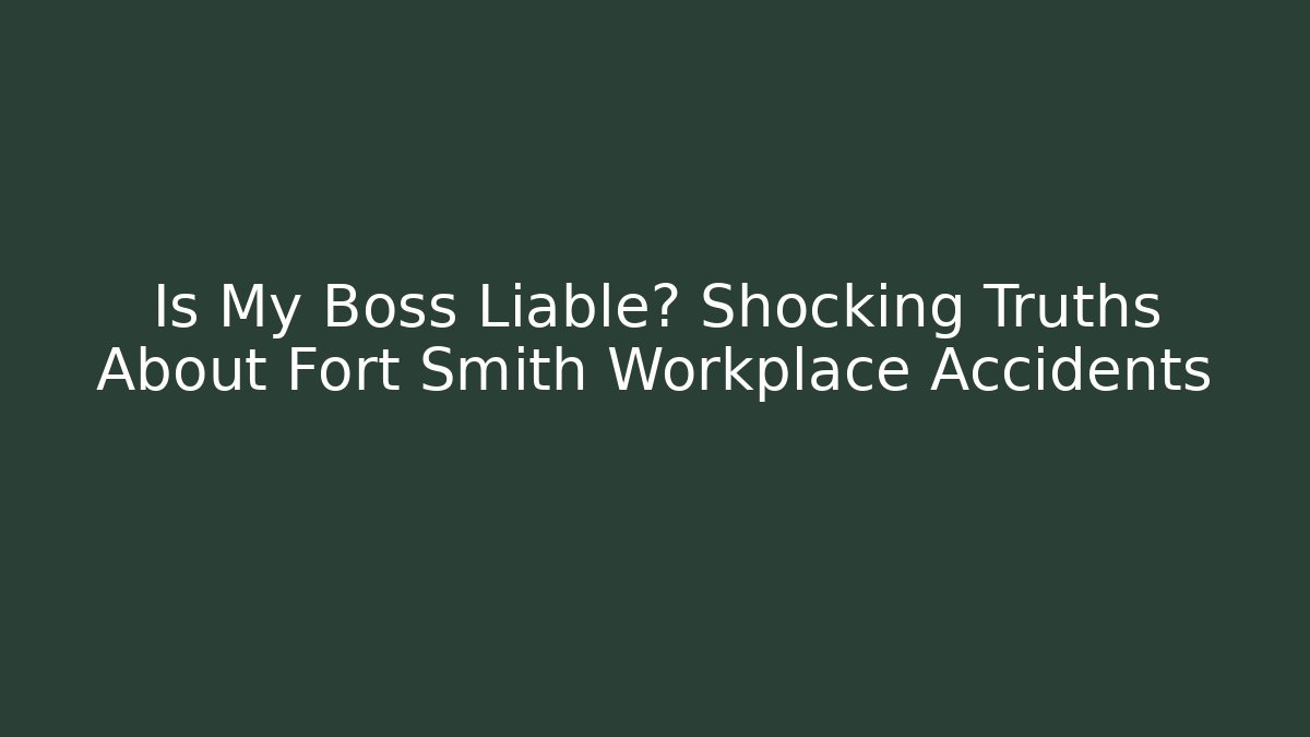Is My Boss Liable? Shocking Truths About Fort Smith Workplace Accidents