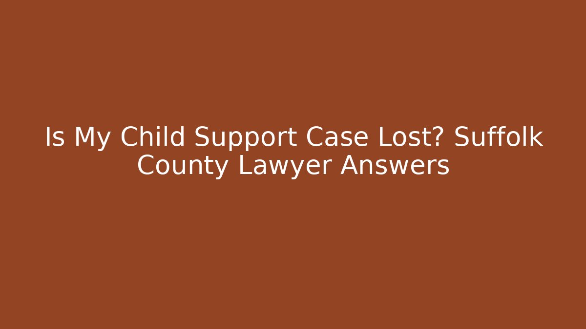 Is My Child Support Case Lost? Suffolk County Lawyer Answers