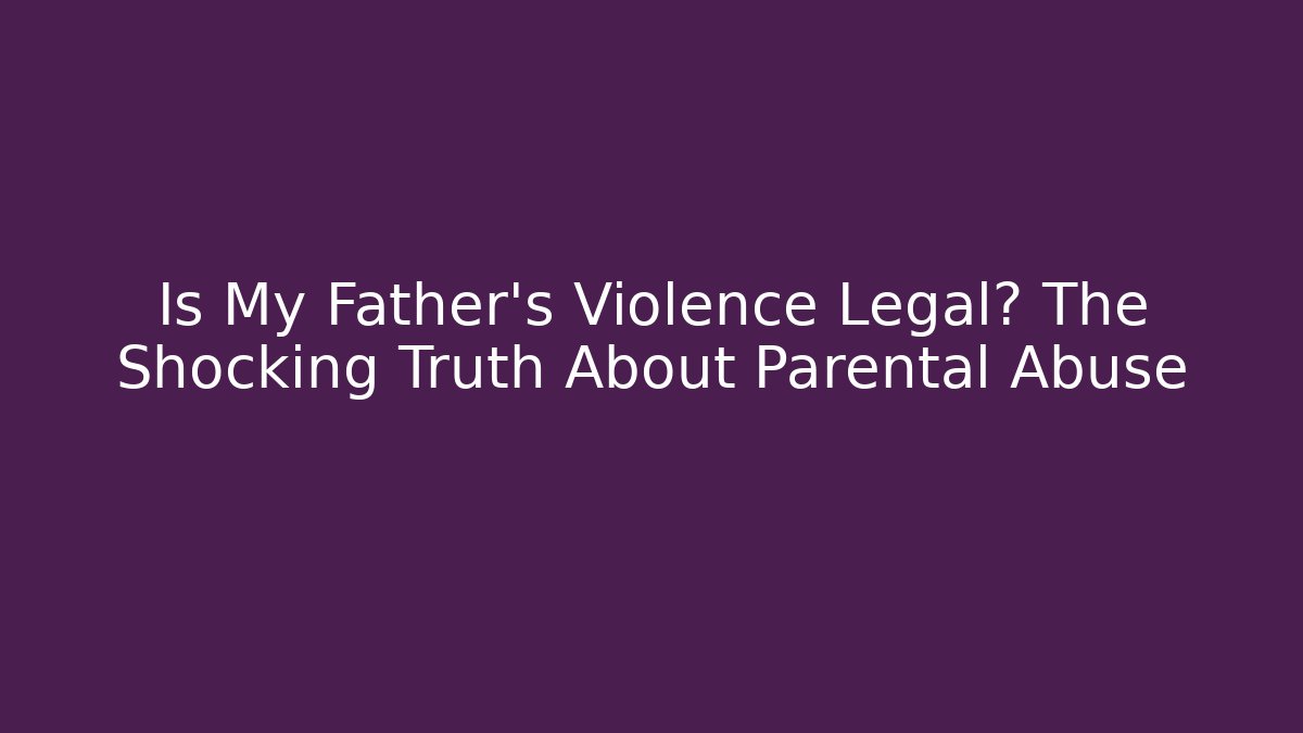 Is My Father's Violence Legal? The Shocking Truth About Parental Abuse
