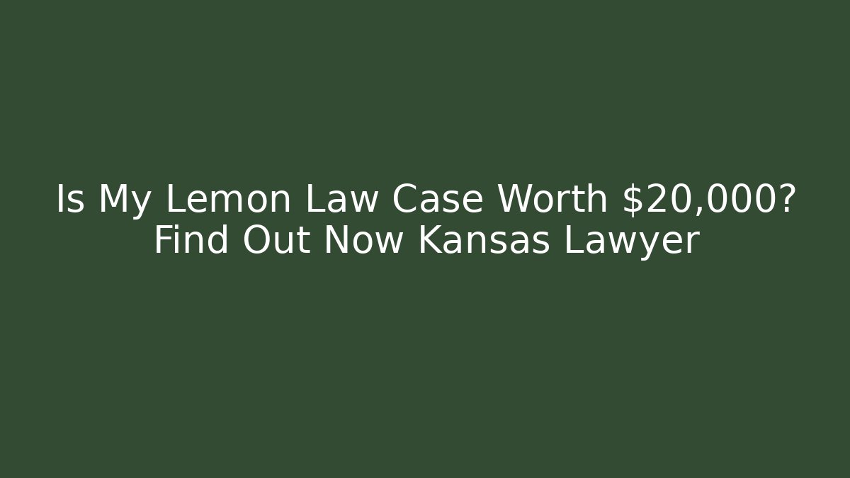 Is My Lemon Law Case Worth $20,000? Find Out Now Kansas Lawyer