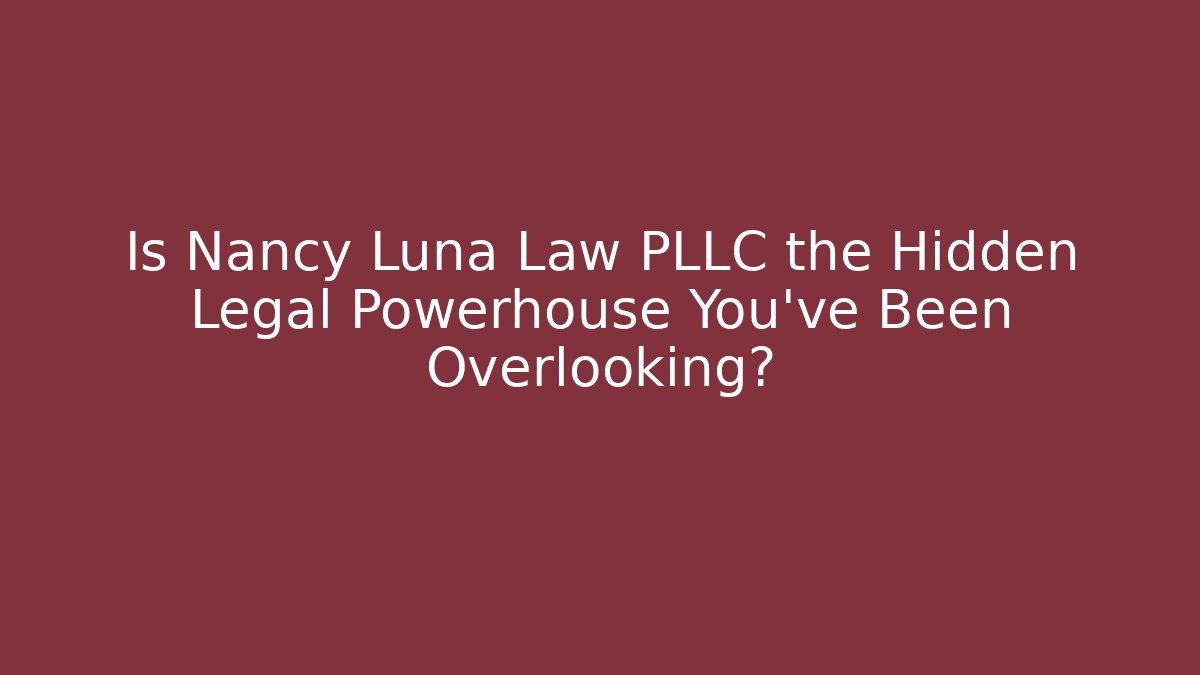 Is Nancy Luna Law PLLC the Hidden Legal Powerhouse You've Been Overlooking?