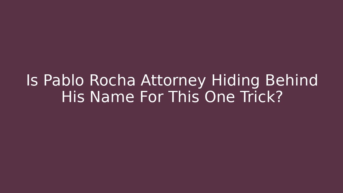 Is Pablo Rocha Attorney Hiding Behind His Name For This One Trick?