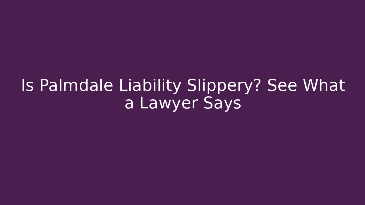 Is Palmdale Liability Slippery? See What a Lawyer Says