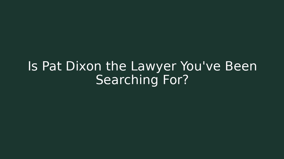 Is Pat Dixon the Lawyer You've Been Searching For?