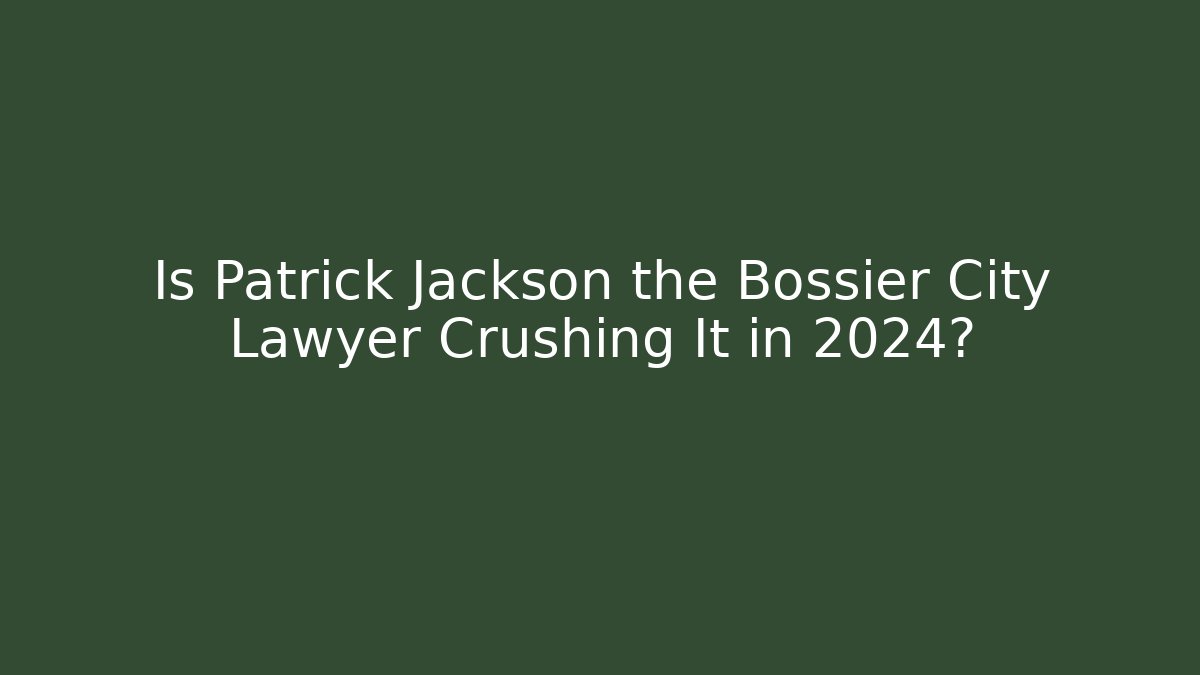 Is Patrick Jackson the Bossier City Lawyer Crushing It in 2024?