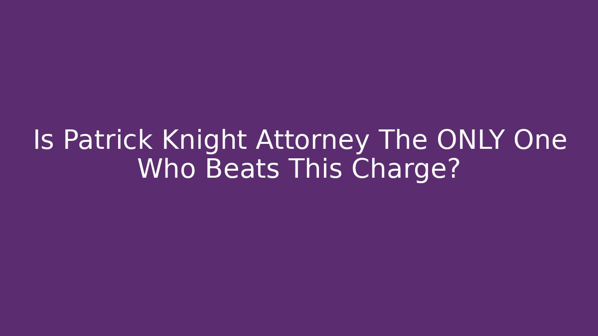 Is Patrick Knight Attorney The ONLY One Who Beats This Charge?
