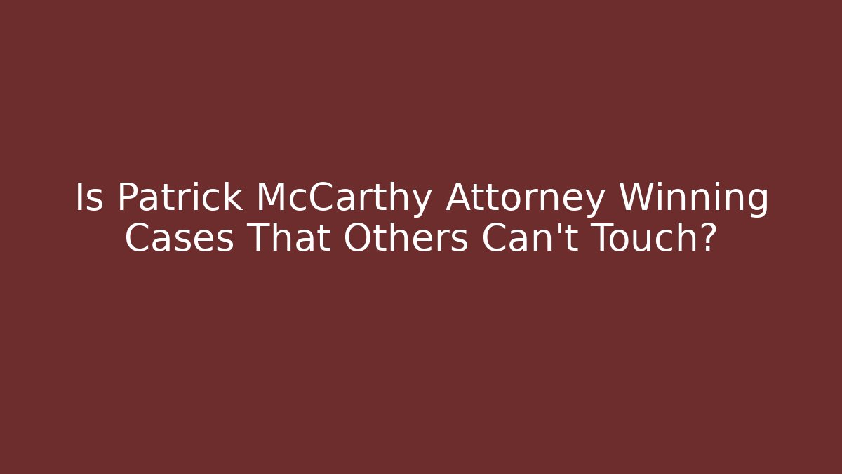 Is Patrick McCarthy Attorney Winning Cases That Others Can't Touch?