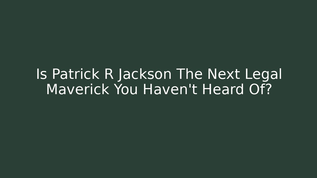 Is Patrick R Jackson The Next Legal Maverick You Haven't Heard Of?