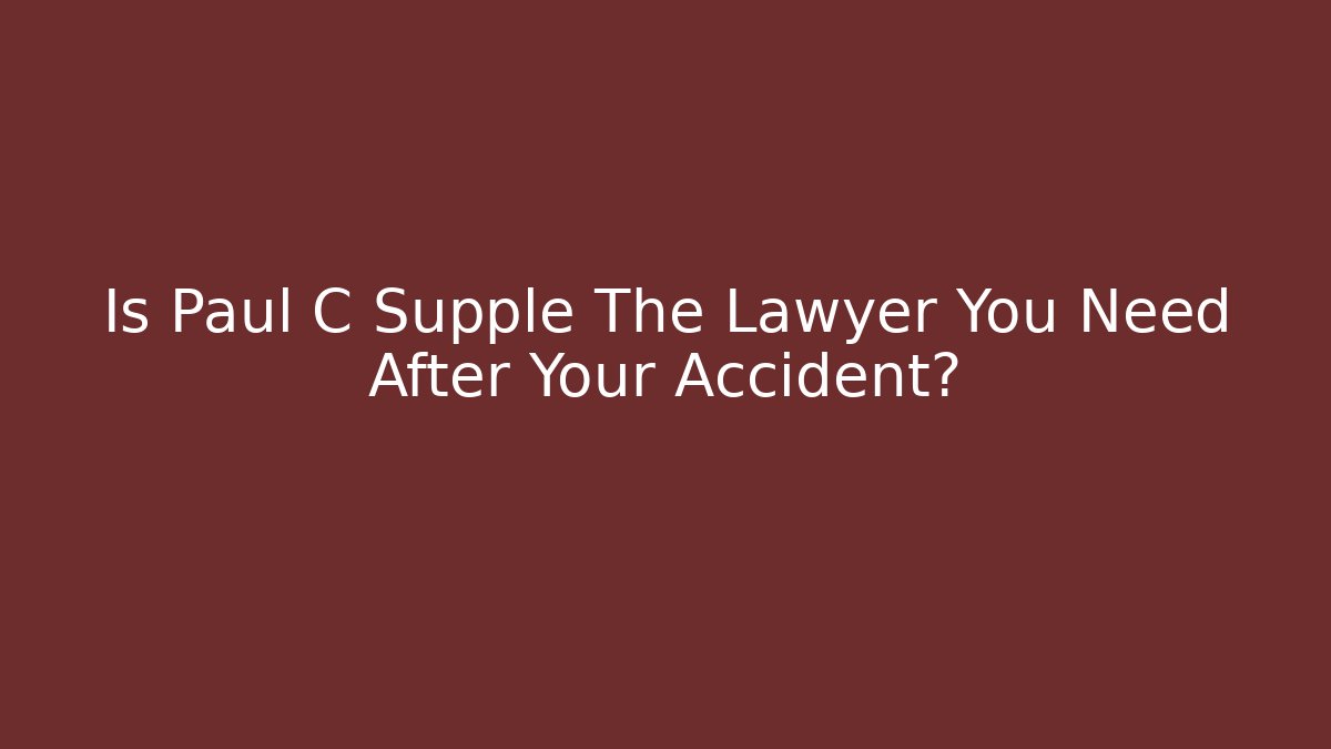 Is Paul C Supple The Lawyer You Need After Your Accident?
