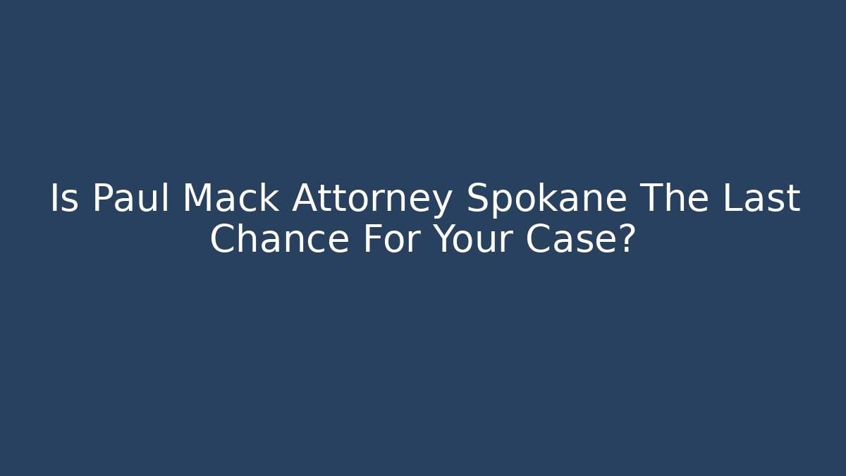 Is Paul Mack Attorney Spokane The Last Chance For Your Case? - V Auction