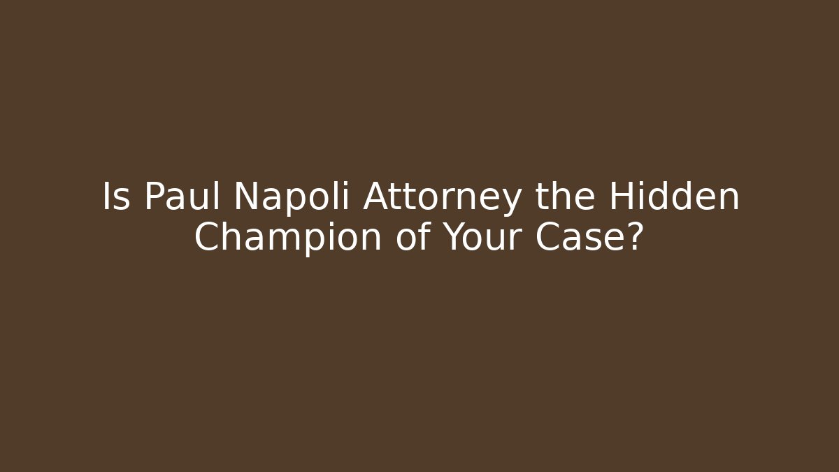 Is Paul Napoli Attorney the Hidden Champion of Your Case?