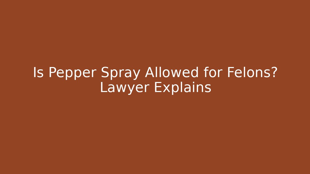 Is Pepper Spray Allowed for Felons? Lawyer Explains