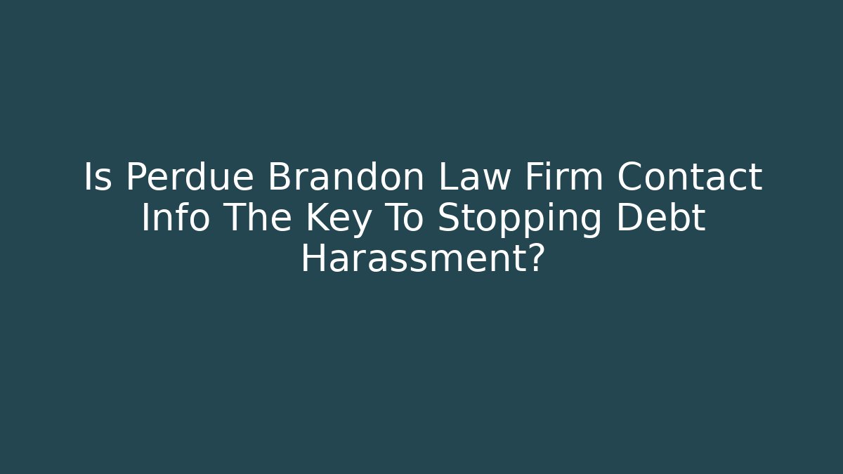 Is Perdue Brandon Law Firm Contact Info The Key To Stopping Debt Harassment?