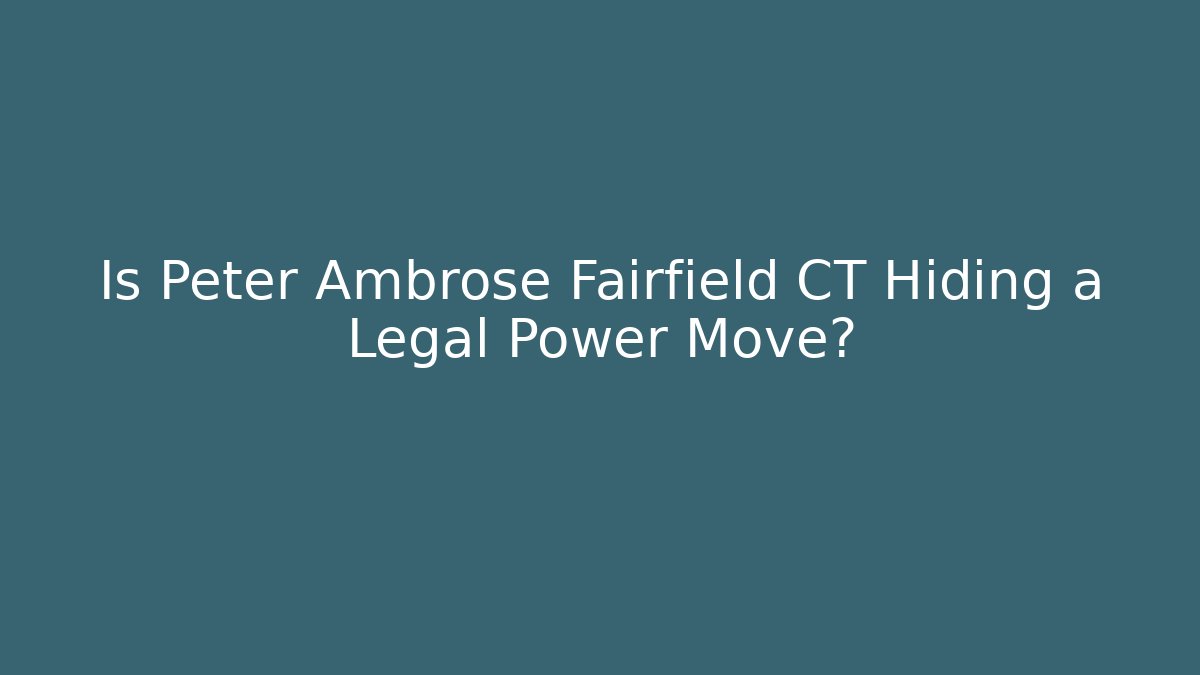 Is Peter Ambrose Fairfield CT Hiding a Legal Power Move?