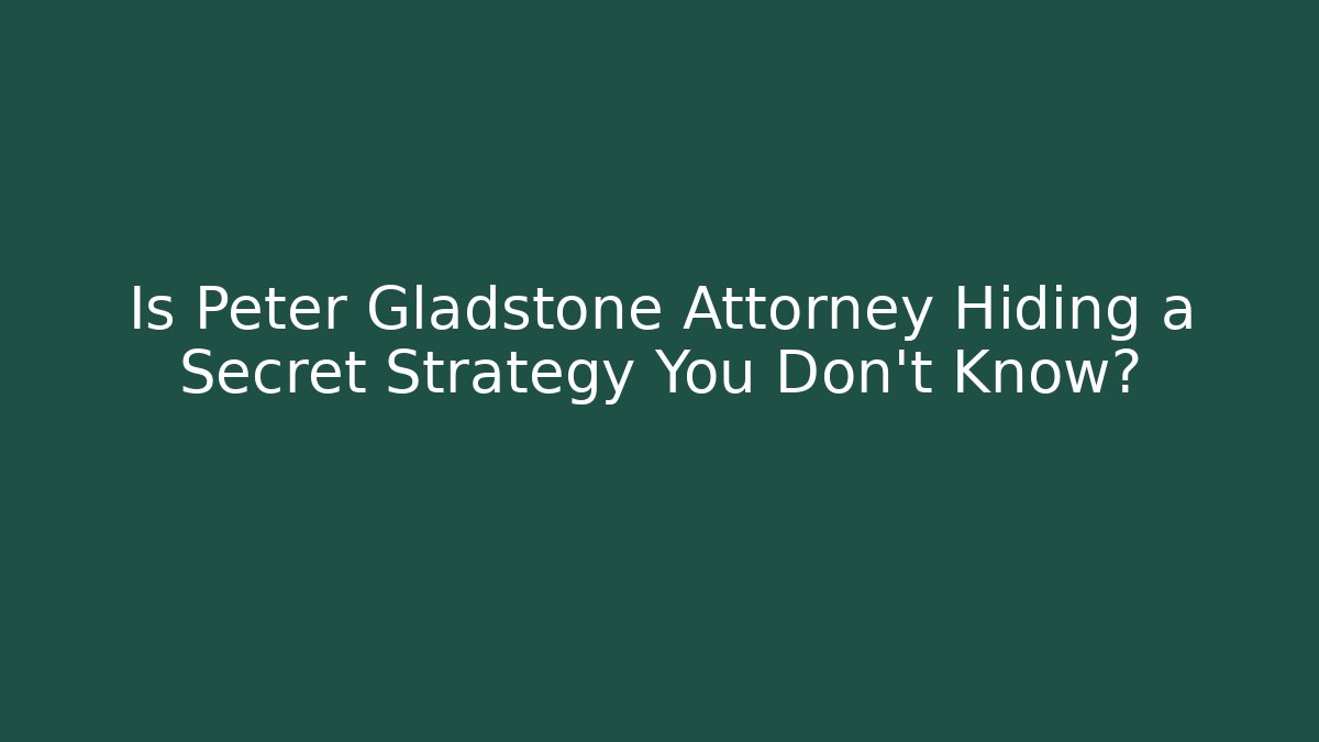 Is Peter Gladstone Attorney Hiding a Secret Strategy You Don't Know?