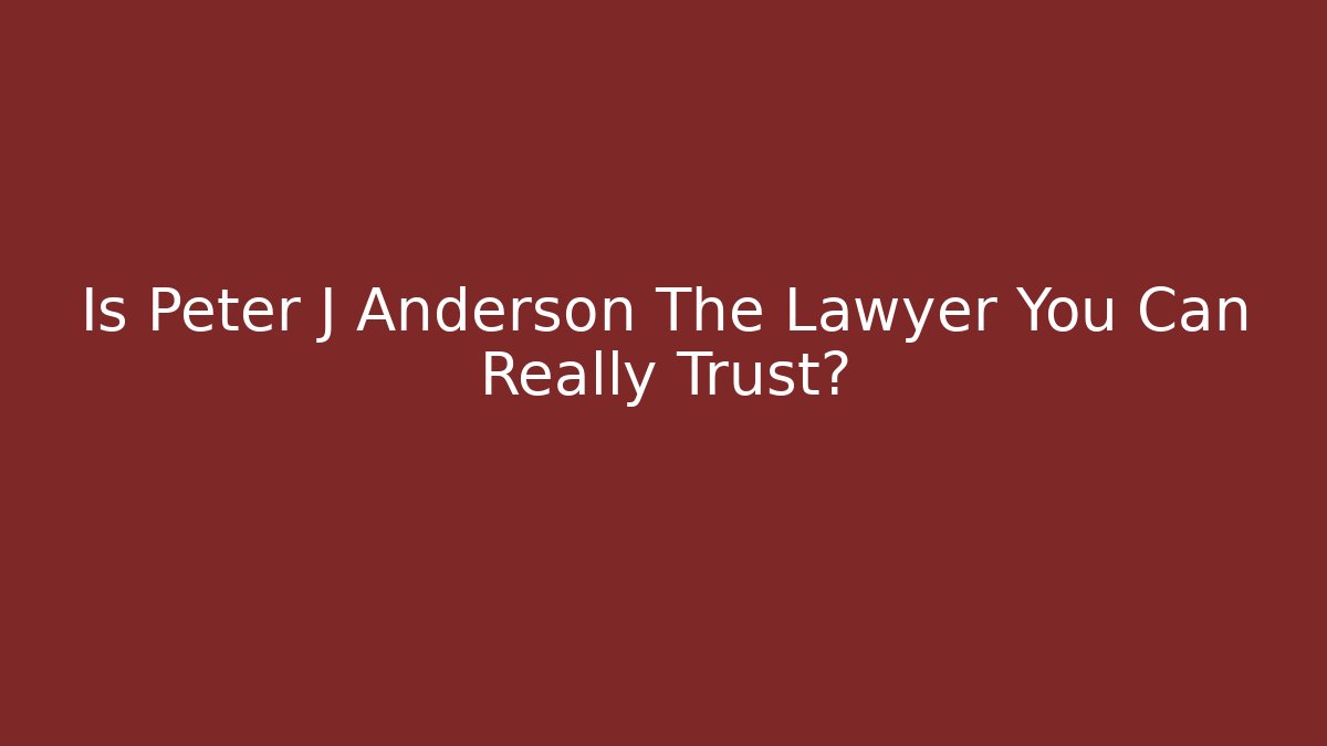 Is Peter J Anderson The Lawyer You Can Really Trust?