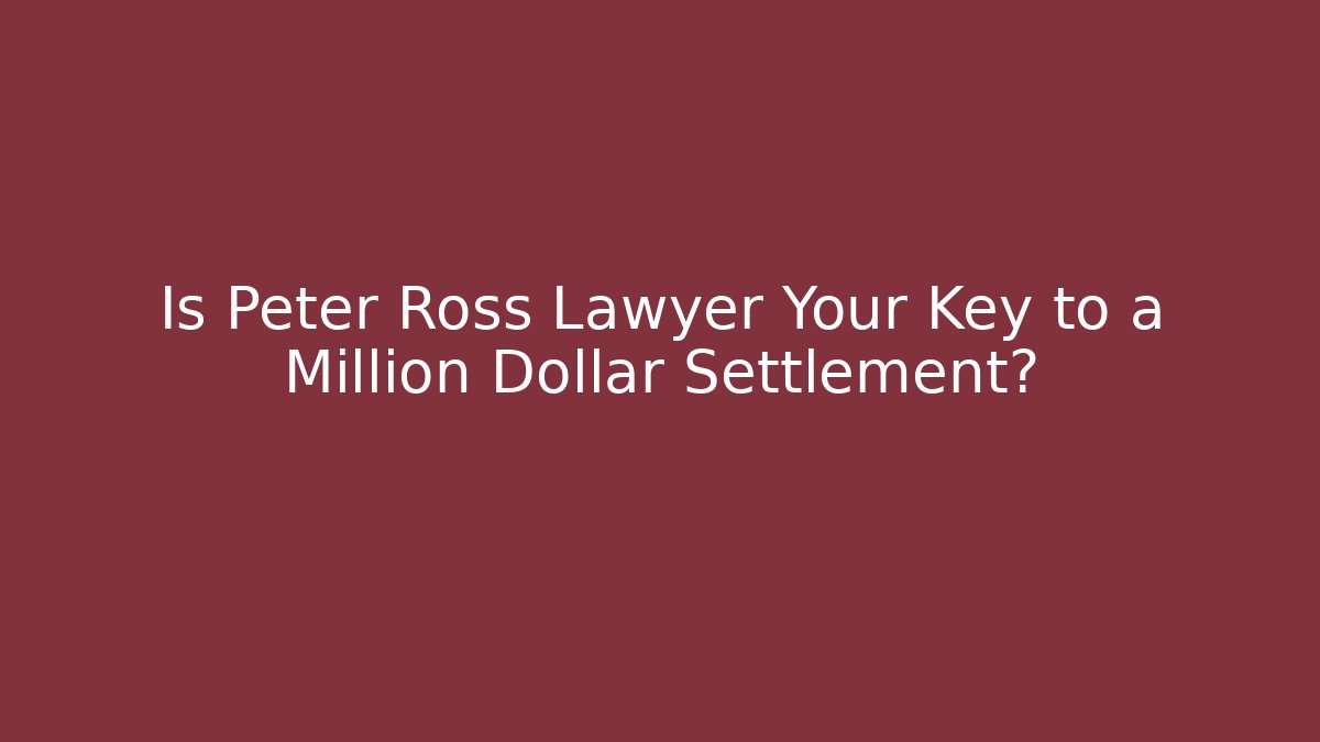 Is Peter Ross Lawyer Your Key to a Million Dollar Settlement?