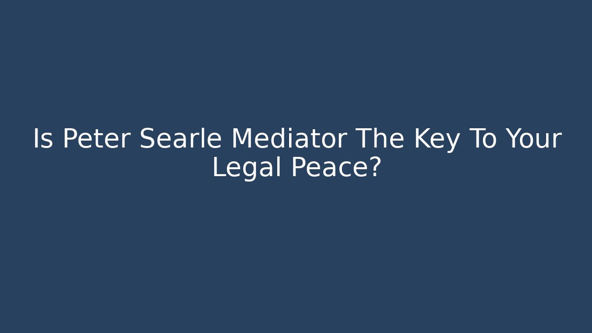 Is Peter Searle Mediator The Key To Your Legal Peace?