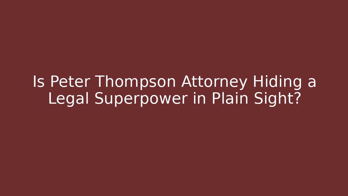 Is Peter Thompson Attorney Hiding a Legal Superpower in Plain Sight?